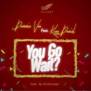 Demmie Vee - “You Go Wait?” ft. Kizz Daniel (Prod. by Killertunes)